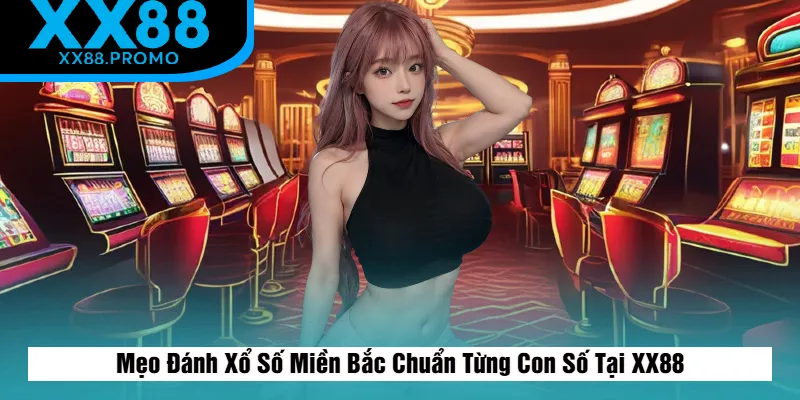 Cách Đánh Xổ Số Miền Bắc Chuẩn Từng Con Số Tại XX88