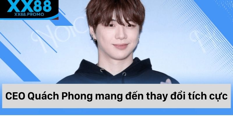 CEO Quách Phong mang đến sự thay đổi tích cực cho XX88